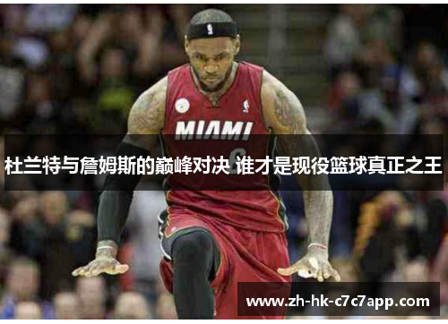 杜兰特与詹姆斯的巅峰对决 谁才是现役篮球真正之王
