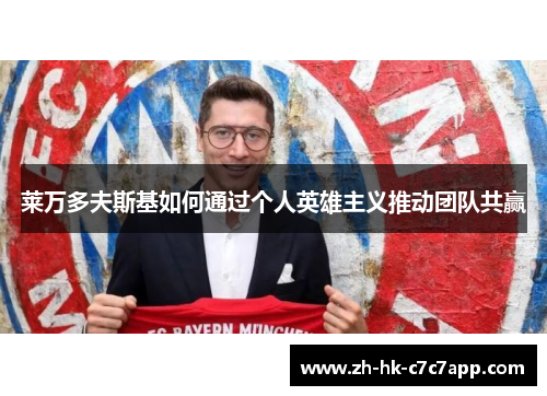 莱万多夫斯基如何通过个人英雄主义推动团队共赢