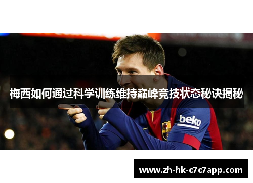 梅西如何通过科学训练维持巅峰竞技状态秘诀揭秘