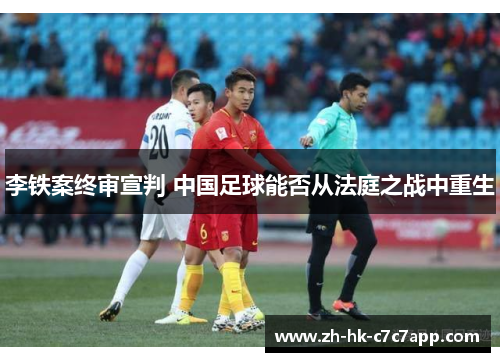 李铁案终审宣判 中国足球能否从法庭之战中重生
