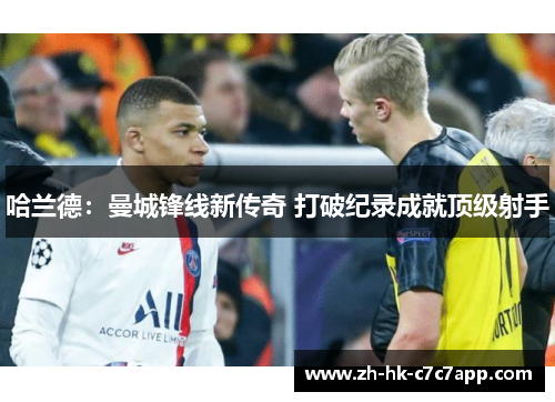 哈兰德：曼城锋线新传奇 打破纪录成就顶级射手