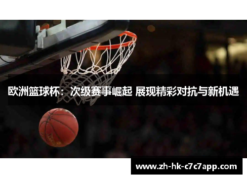 欧洲篮球杯：次级赛事崛起 展现精彩对抗与新机遇