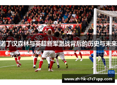 诺丁汉森林与英超新军激战背后的历史与未来